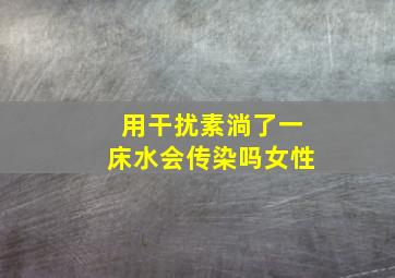 用干扰素淌了一床水会传染吗女性