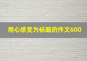 用心感受为标题的作文600