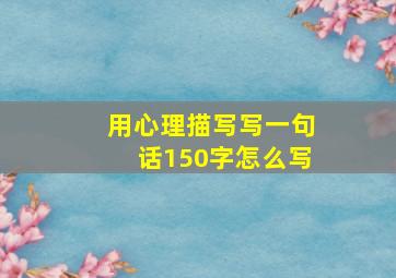 用心理描写写一句话150字怎么写