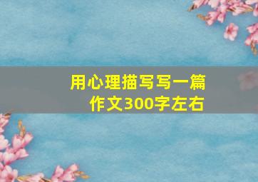 用心理描写写一篇作文300字左右