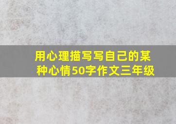 用心理描写写自己的某种心情50字作文三年级