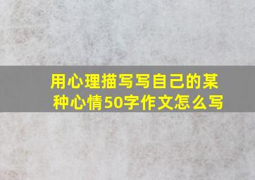 用心理描写写自己的某种心情50字作文怎么写