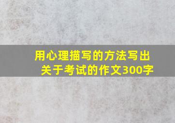 用心理描写的方法写出关于考试的作文300字