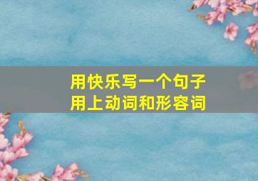 用快乐写一个句子用上动词和形容词