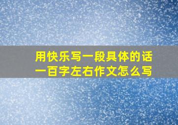 用快乐写一段具体的话一百字左右作文怎么写