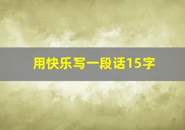 用快乐写一段话15字