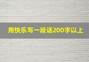 用快乐写一段话200字以上