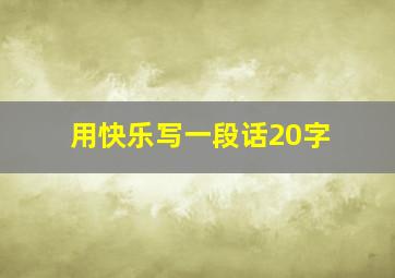 用快乐写一段话20字