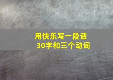 用快乐写一段话30字和三个动词