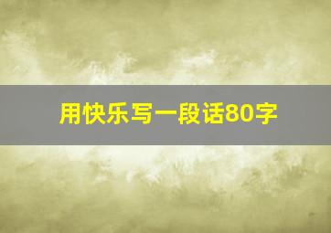 用快乐写一段话80字