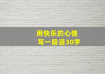 用快乐的心情写一段话30字