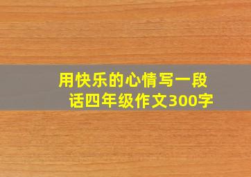 用快乐的心情写一段话四年级作文300字