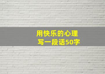 用快乐的心理写一段话50字