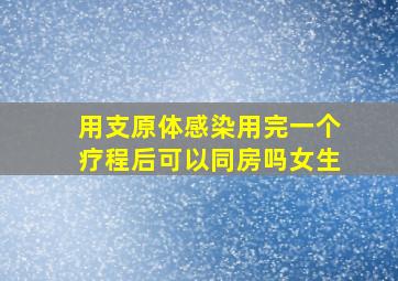 用支原体感染用完一个疗程后可以同房吗女生