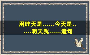 用昨天是......今天是......明天就......造句