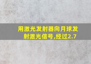 用激光发射器向月球发射激光信号,经过2.7