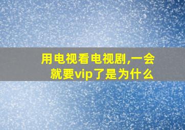 用电视看电视剧,一会就要vip了是为什么