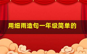 用细雨造句一年级简单的