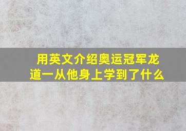 用英文介绍奥运冠军龙道一从他身上学到了什么