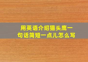 用英语介绍猫头鹰一句话简短一点儿怎么写