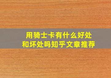 用骑士卡有什么好处和坏处吗知乎文章推荐