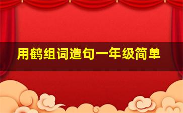 用鹤组词造句一年级简单