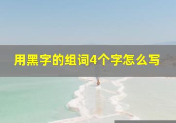 用黑字的组词4个字怎么写