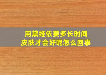 用黛维依要多长时间皮肤才会好呢怎么回事