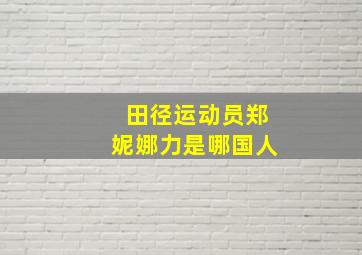 田径运动员郑妮娜力是哪国人