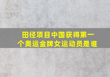 田径项目中国获得第一个奥运金牌女运动员是谁