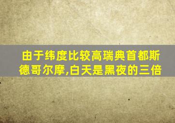 由于纬度比较高瑞典首都斯德哥尔摩,白天是黑夜的三倍