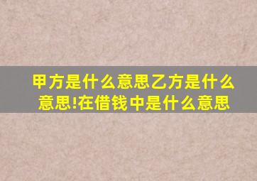 甲方是什么意思乙方是什么意思!在借钱中是什么意思