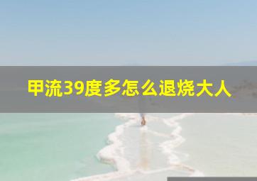 甲流39度多怎么退烧大人