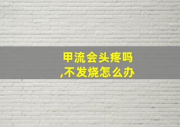 甲流会头疼吗,不发烧怎么办