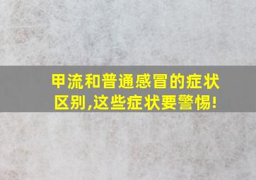 甲流和普通感冒的症状区别,这些症状要警惕!