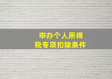 申办个人所得税专项扣除条件