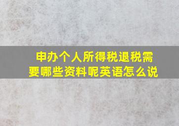 申办个人所得税退税需要哪些资料呢英语怎么说