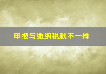 申报与缴纳税款不一样