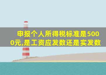 申报个人所得税标准是5000元,是工资应发数还是实发数