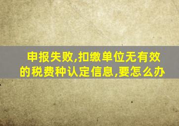 申报失败,扣缴单位无有效的税费种认定信息,要怎么办