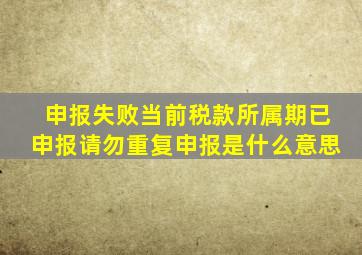 申报失败当前税款所属期已申报请勿重复申报是什么意思