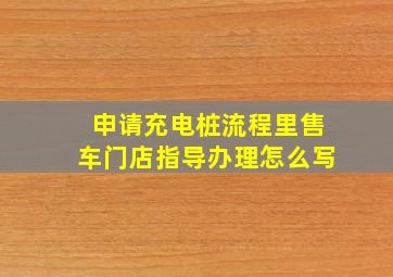 申请充电桩流程里售车门店指导办理怎么写