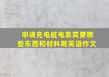 申请充电桩电表需要哪些东西和材料呢英语作文