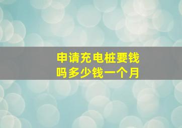 申请充电桩要钱吗多少钱一个月