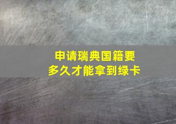 申请瑞典国籍要多久才能拿到绿卡