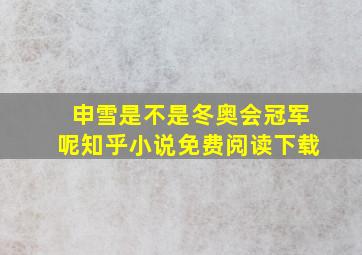 申雪是不是冬奥会冠军呢知乎小说免费阅读下载