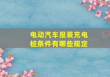 电动汽车报装充电桩条件有哪些规定