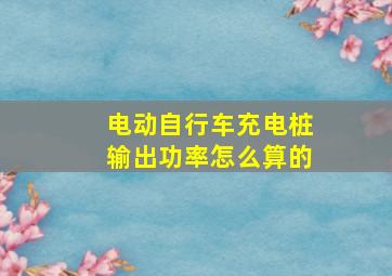 电动自行车充电桩输出功率怎么算的