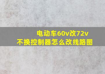 电动车60v改72v不换控制器怎么改线路图