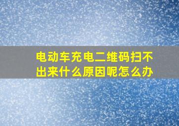 电动车充电二维码扫不出来什么原因呢怎么办